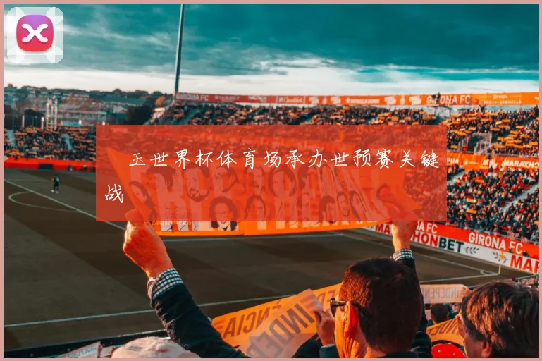 埼玉世界杯体育场承办世预赛关键战