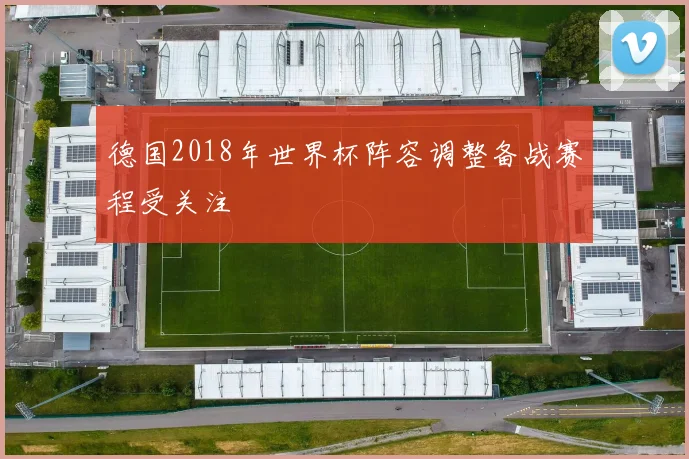德国2018年世界杯阵容调整备战赛程受关注