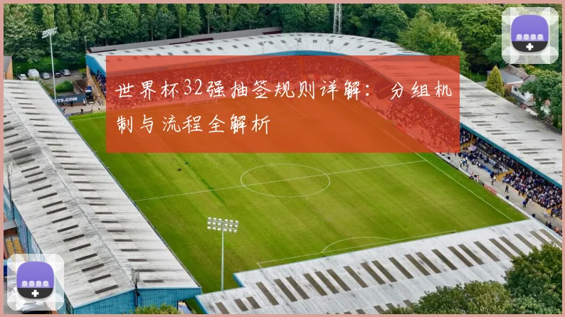 世界杯32强抽签规则详解：分组机制与流程全解析