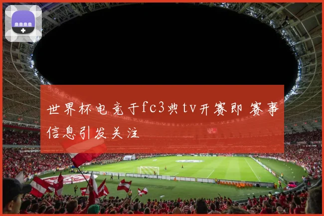 世界杯电竞于fc3典tv开赛即 赛事信息引发关注