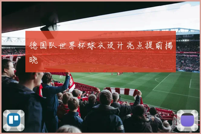 德国队世界杯球衣设计亮点提前揭晓