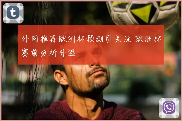 外网推荐欧洲杯预测引关注 欧洲杯赛前分析升温