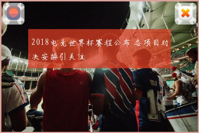 2018电竞世界杯赛程公布 各项目对决安排引关注