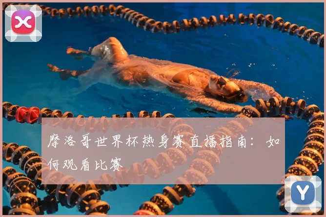 摩洛哥世界杯热身赛直播指南：如何观看比赛