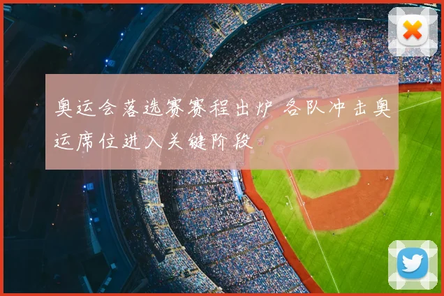 奥运会落选赛赛程出炉 各队冲击奥运席位进入关键阶段