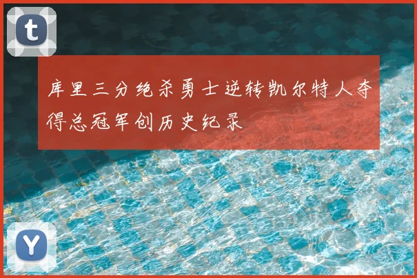库里三分绝杀勇士逆转凯尔特人夺得总冠军创历史纪录