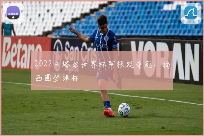 2022卡塔尔世界杯阿根廷夺冠，梅西圆梦捧杯