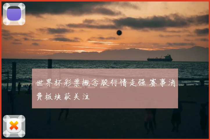 世界杯彩票概念股行情走强 赛事消费板块获关注