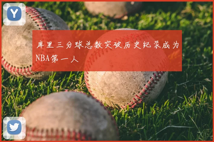 库里三分球总数突破历史纪录成为NBA第一人