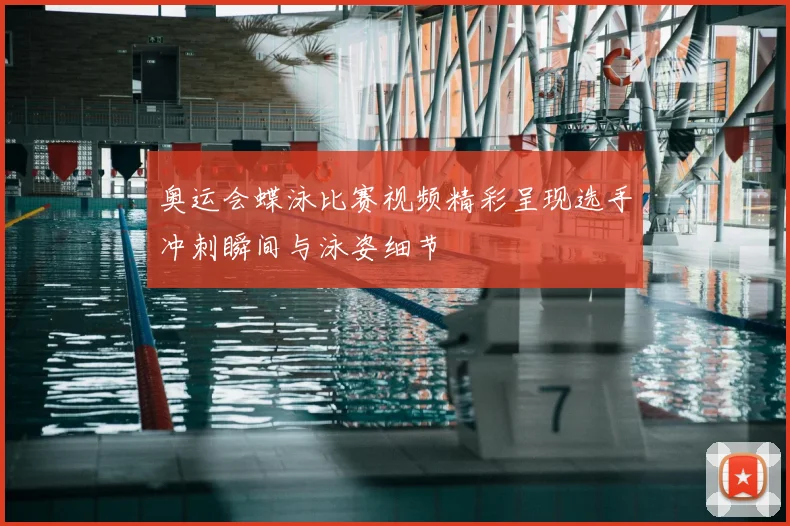 奥运会蝶泳比赛视频精彩呈现选手冲刺瞬间与泳姿细节
