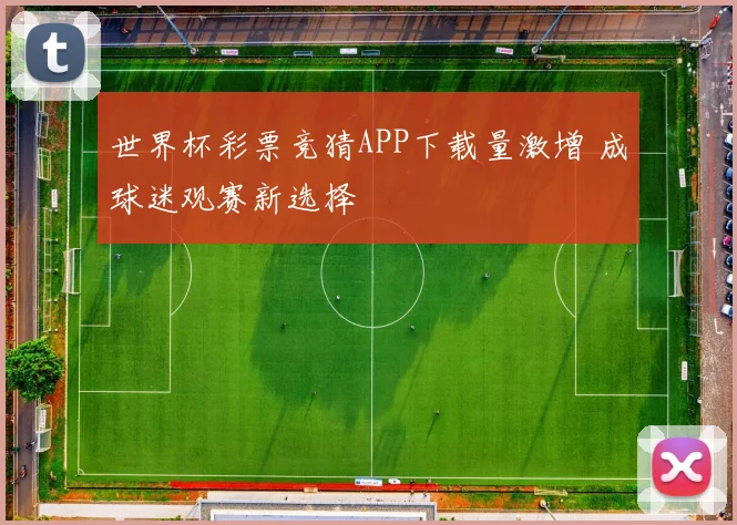 世界杯彩票竞猜APP下载量激增 成球迷观赛新选择