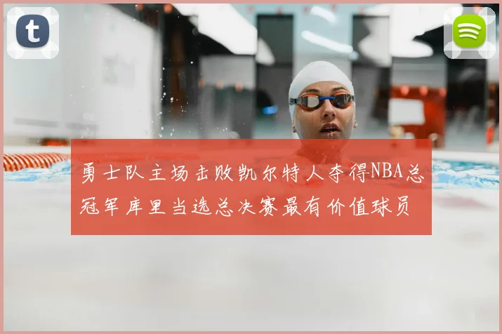 勇士队主场击败凯尔特人夺得NBA总冠军库里当选总决赛最有价值球员