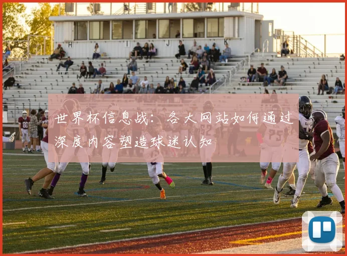 世界杯信息战:各大网站如何通过深度内容塑造球迷认知