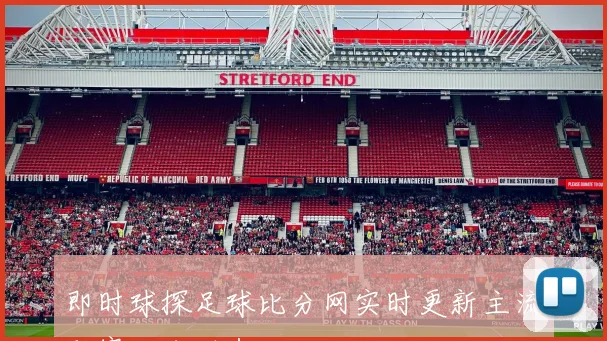 即时球探足球比分网实时更新主流联赛比分动态