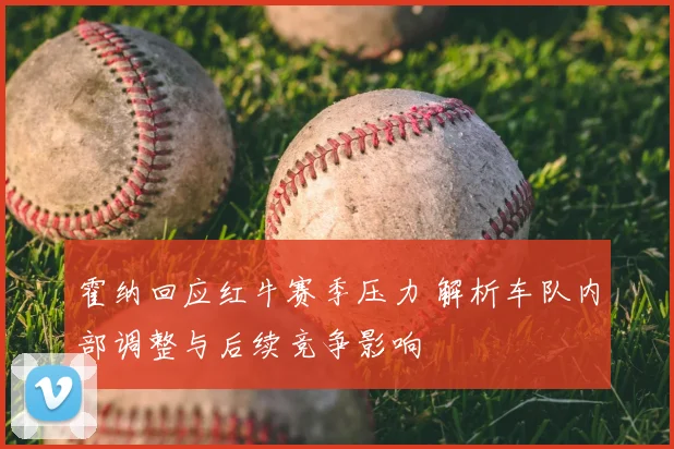 霍纳回应红牛赛季压力 解析车队内部调整与后续竞争影响