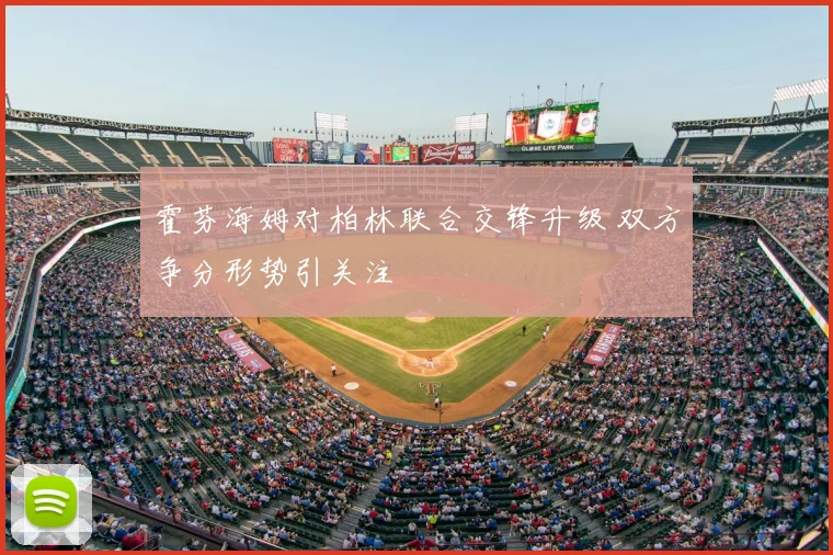 霍芬海姆对柏林联合交锋升级 双方争分形势引关注