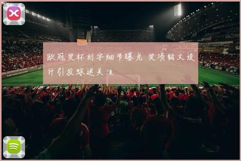欧冠奖杯刻字细节曝光 奖项铭文设计引发球迷关注