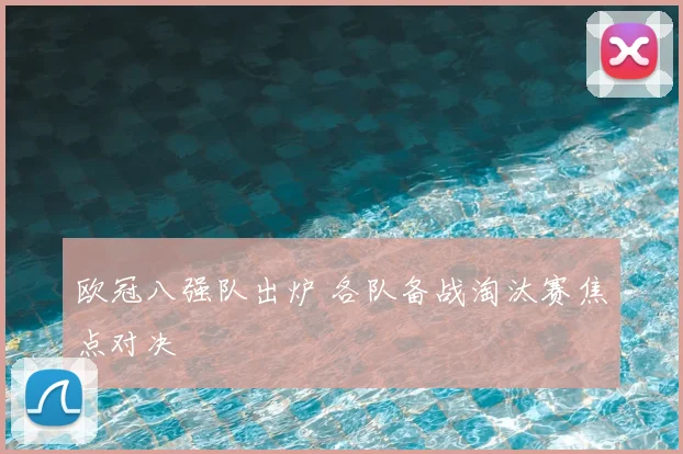 欧冠八强队出炉 各队备战淘汰赛焦点对决