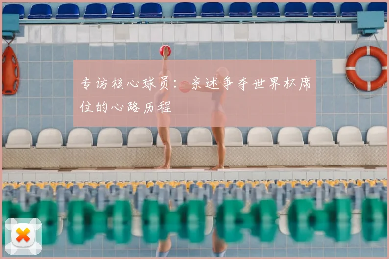 专访核心球员：亲述争夺世界杯席位的心路历程