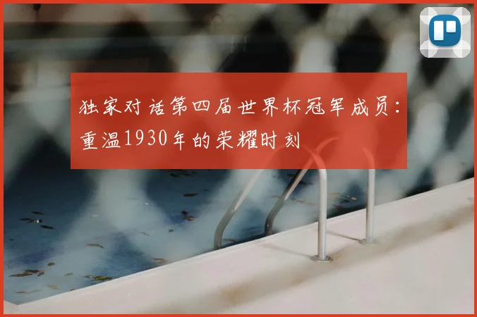 独家对话第四届世界杯冠军成员:重温1930年的荣耀时刻