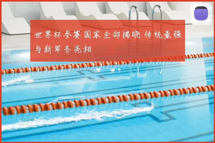 世界杯参赛国家全部揭晓 传统豪强与新军齐亮相