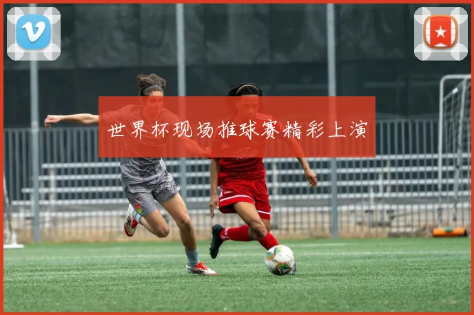 世界杯现场推球赛精彩上演