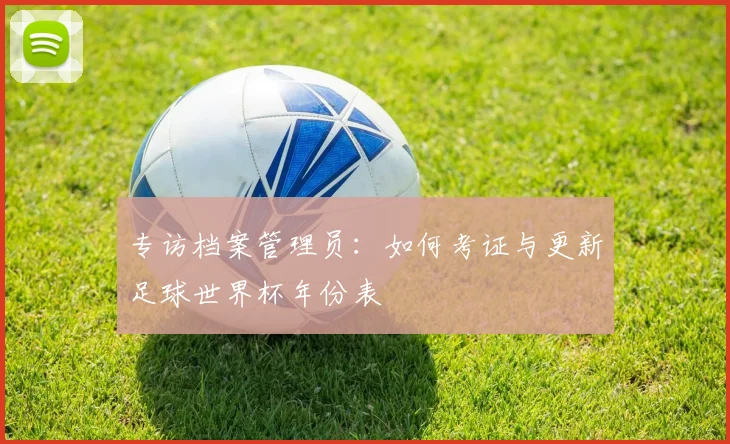 专访档案管理员：如何考证与更新足球世界杯年份表