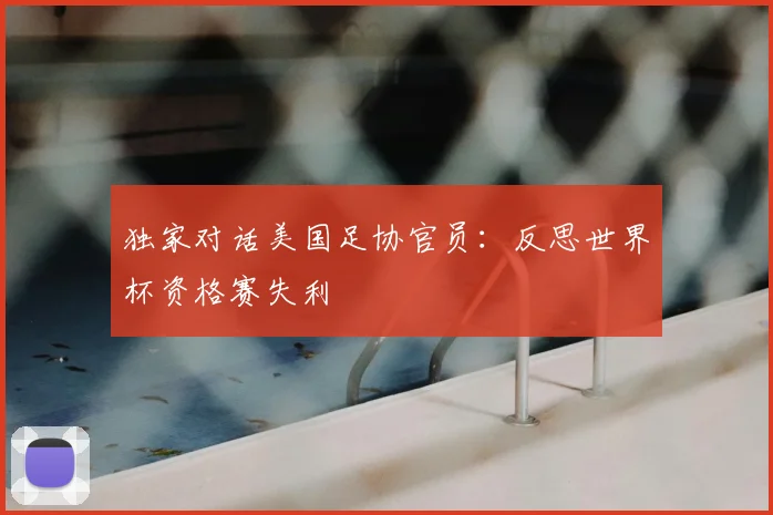 独家对话美国足协官员：反思世界杯资格赛失利