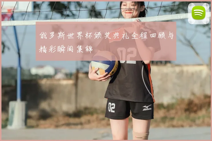 俄罗斯世界杯颁奖典礼全程回顾与精彩瞬间集锦