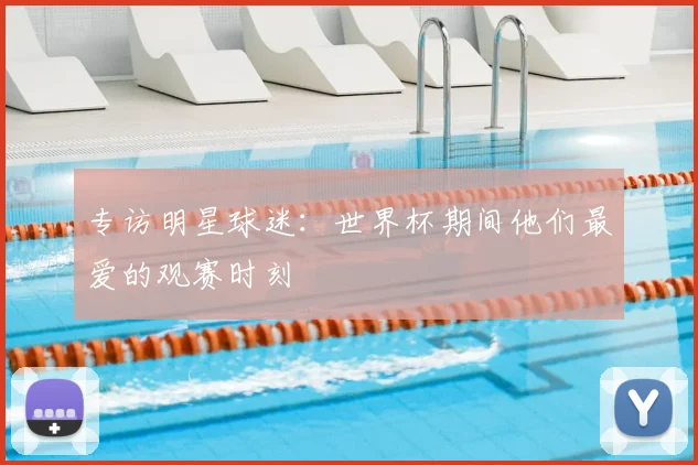 专访明星球迷：世界杯期间他们最爱的观赛时刻