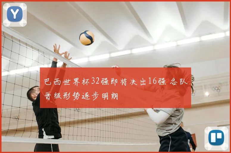 巴西世界杯32强即将决出16强 各队晋级形势逐步明朗
