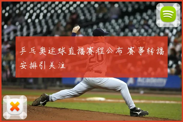 乒乓奥运球直播赛程公布 赛事转播安排引关注