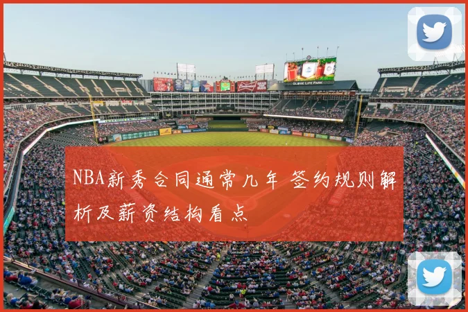 NBA新秀合同通常几年 签约规则解析及薪资结构看点