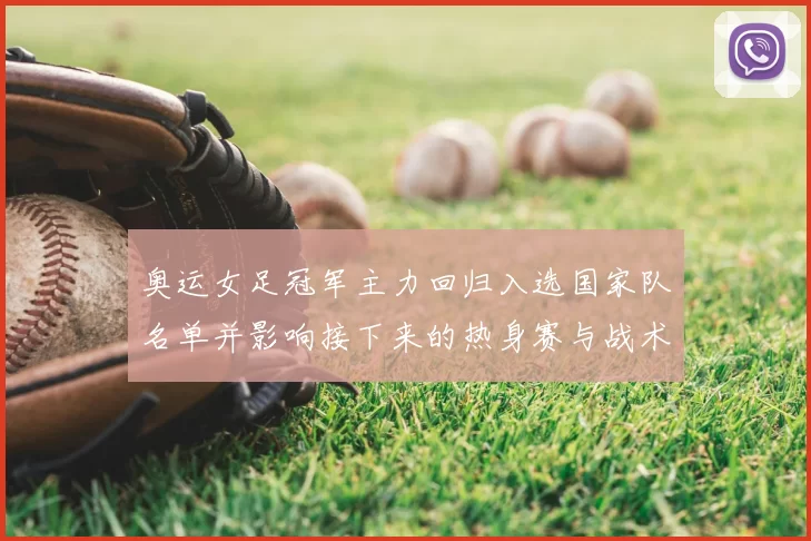 奥运女足冠军主力回归入选国家队名单并影响接下来的热身赛与战术安排