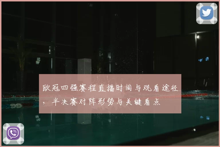 欧冠四强赛程直播时间与观看途径,半决赛对阵形势与关键看点
