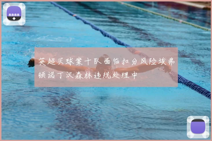 英超买球案十队面临扣分风险埃弗顿诺丁汉森林违规处理中