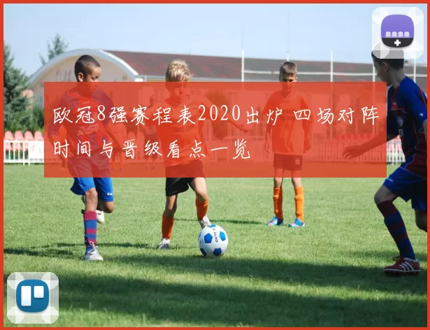 欧冠8强赛程表2020出炉 四场对阵时间与晋级看点一览