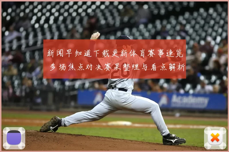新闻早知道下载更新体育赛事速览 多场焦点对决赛果整理与看点解析