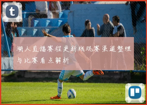 湖人直播赛程更新线观赛渠道整理与比赛看点解析