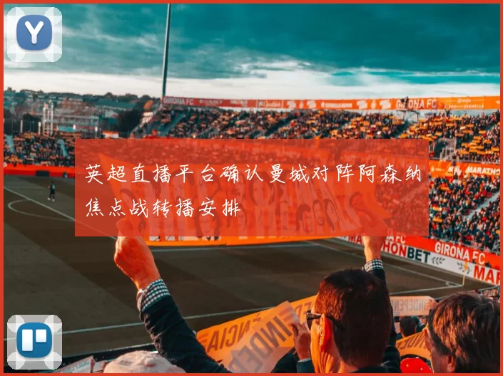 英超直播平台确认曼城对阵阿森纳焦点战转播安排