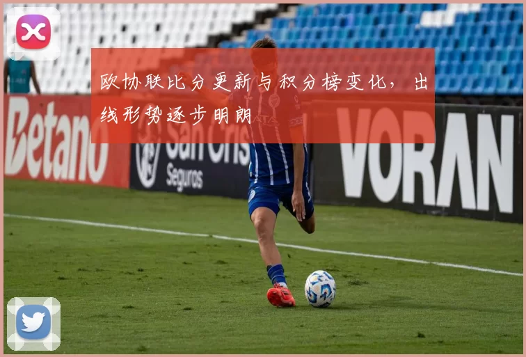 欧协联比分更新与积分榜变化,出线形势逐步明朗