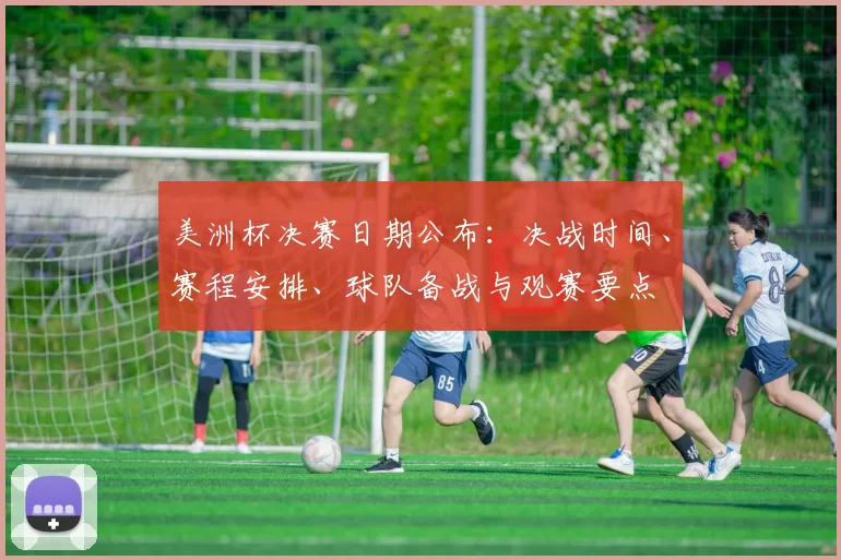 美洲杯决赛日期公布：决战时间、赛程安排、球队备战与观赛要点