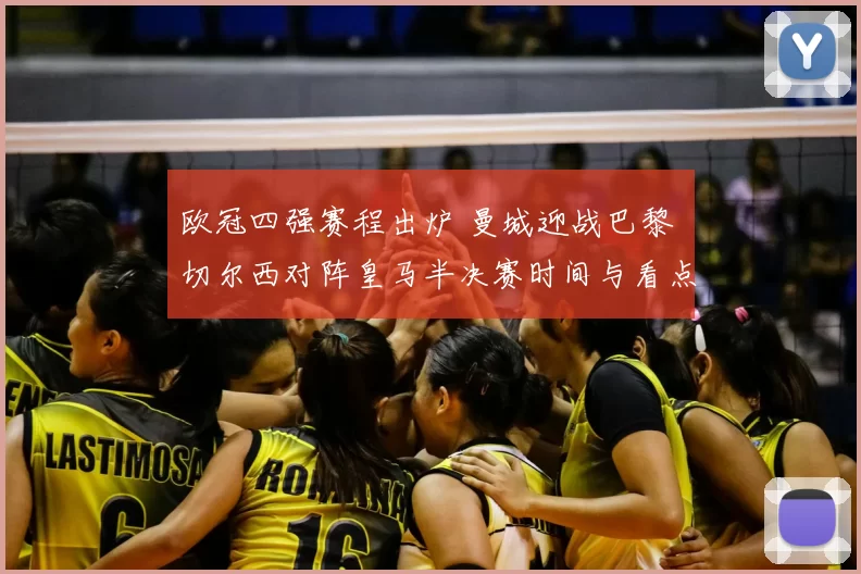 欧冠四强赛程出炉 曼城迎战巴黎 切尔西对阵皇马半决赛时间与看点