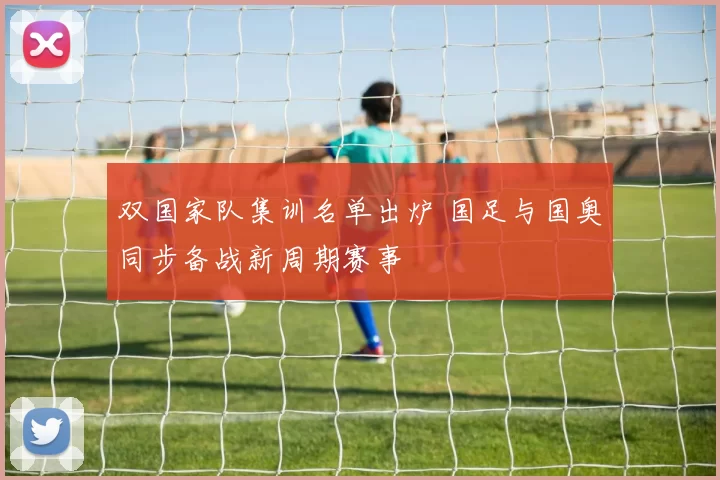 双国家队集训名单出炉 国足与国奥同步备战新周期赛事