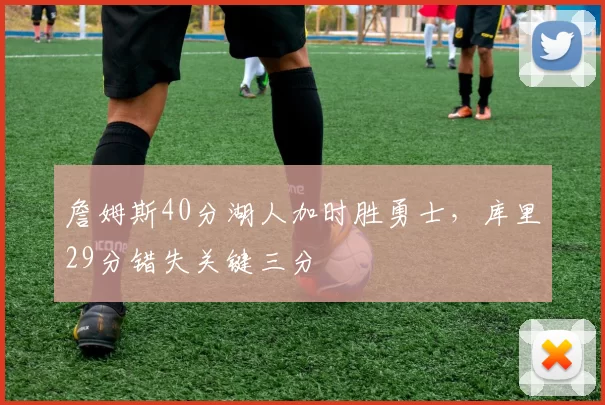 詹姆斯40分湖人加时胜勇士,库里29分错失关键三分