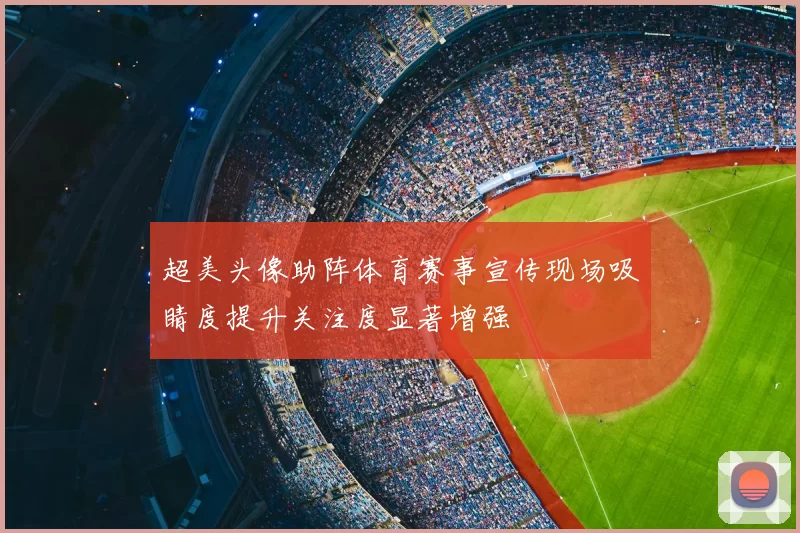 超美头像助阵体育赛事宣传现场吸睛度提升关注度显著增强