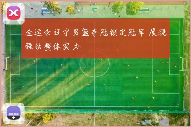 全运会辽宁男篮夺冠锁定冠军 展现强劲整体实力