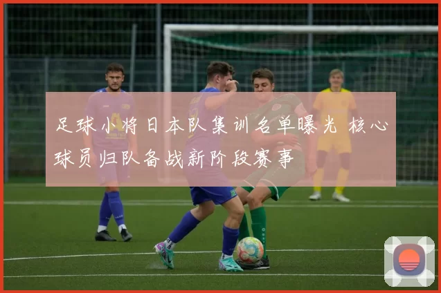 足球小将日本队集训名单曝光 核心球员归队备战新阶段赛事