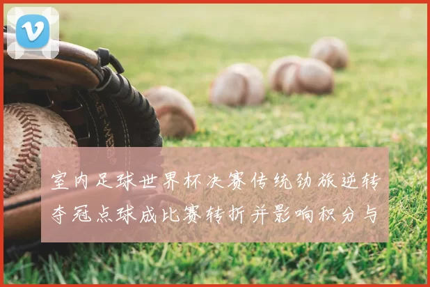 室内足球世界杯决赛传统劲旅逆转夺冠点球成比赛转折并影响积分与下届备战