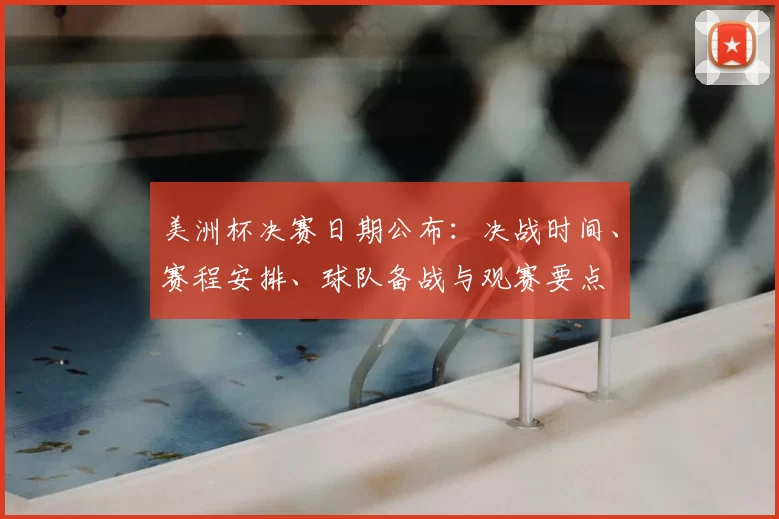 美洲杯决赛日期公布:决战时间、赛程安排、球队备战与观赛要点